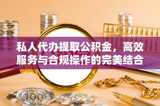 永新私人代办提取公积金，高效服务与合规操作的完美结合