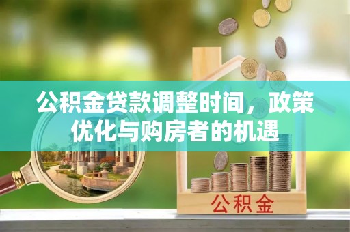 永新公积金贷款调整时间，政策优化与购房者的机遇