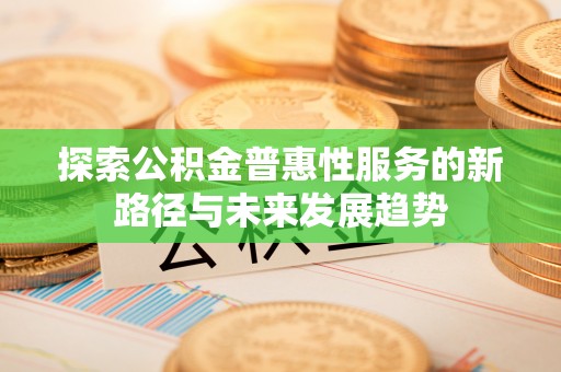永新探索公积金普惠性服务的新路径与未来发展趋势