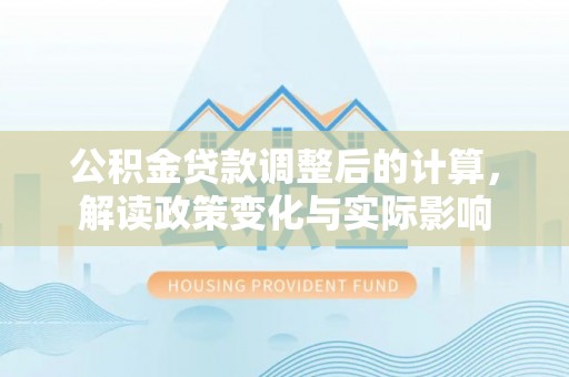 永新公积金贷款调整后的计算，解读政策变化与实际影响