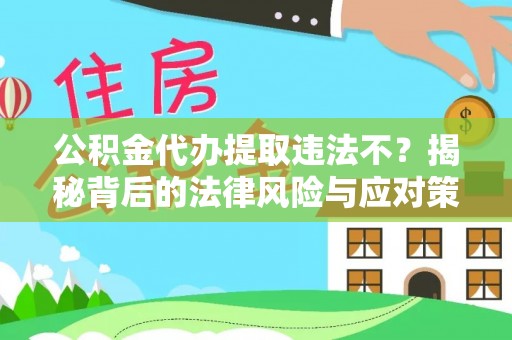 永新公积金代办提取违法不？揭秘背后的法律风险与应对策略
