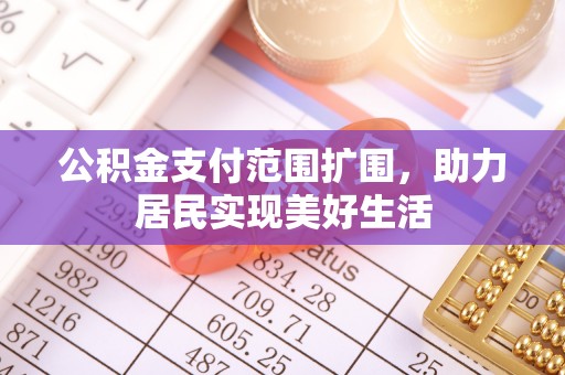 永新公积金支付范围扩围，助力居民实现美好生活