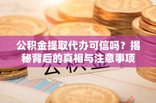 永新公积金提取代办可信吗？揭秘背后的真相与注意事项