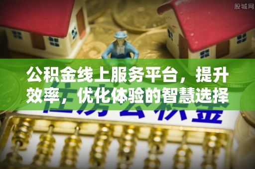 永新公积金线上服务平台，提升效率，优化体验的智慧选择
