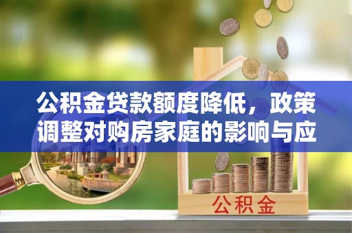 永新公积金贷款额度降低，政策调整对购房家庭的影响与应对策略