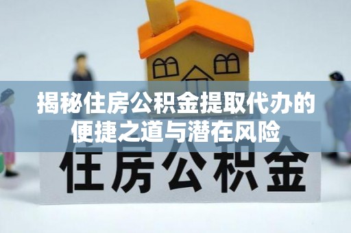 永新揭秘住房公积金提取代办的便捷之道与潜在风险