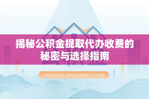 永新揭秘公积金提取代办收费的秘密与选择指南