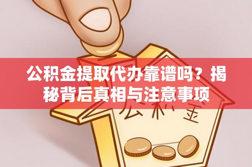 永新公积金提取代办靠谱吗？揭秘背后真相与注意事项
