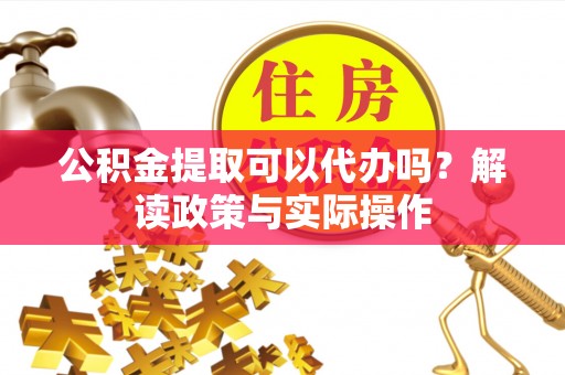 永新公积金提取可以代办吗？解读政策与实际操作