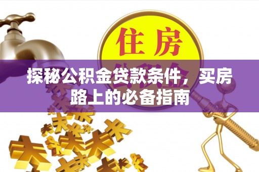 永新探秘公积金贷款条件，买房路上的必备指南