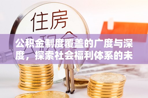 永新公积金制度覆盖的广度与深度，探索社会福利体系的未来方向