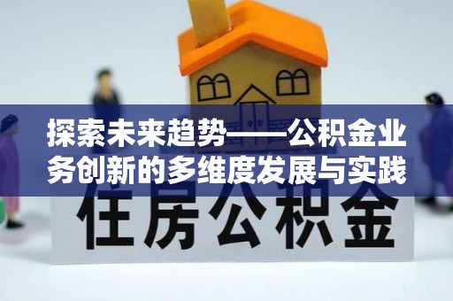 永新探索未来趋势——公积金业务创新的多维度发展与实践