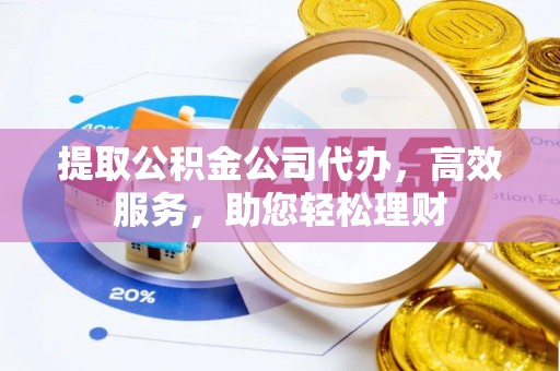永新提取公积金公司代办，高效服务，助您轻松理财