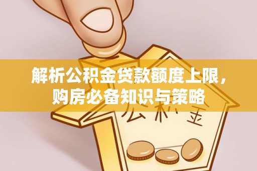永新解析公积金贷款额度上限，购房必备知识与策略