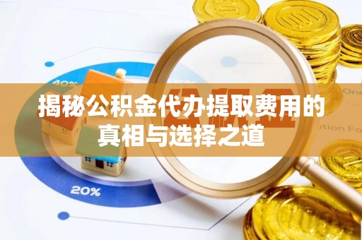 永新揭秘公积金代办提取费用的真相与选择之道