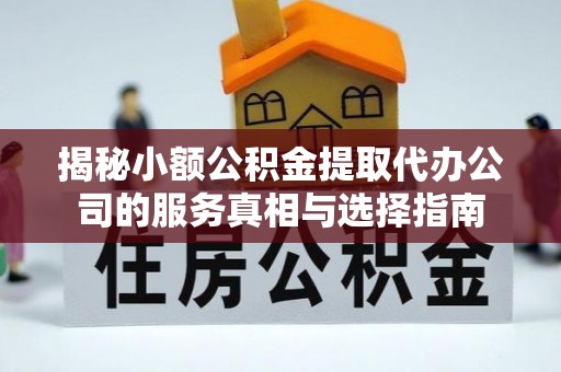 永新揭秘小额公积金提取代办公司的服务真相与选择指南