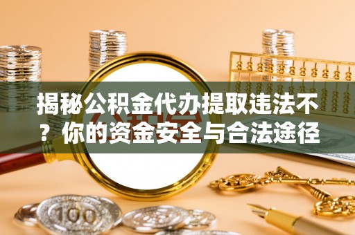 永新揭秘公积金代办提取违法不？你的资金安全与合法途径解析
