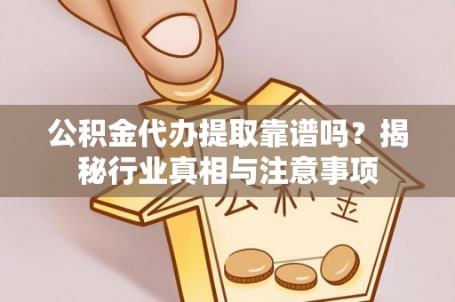 永新公积金代办提取靠谱吗？揭秘行业真相与注意事项
