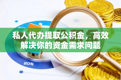 永新私人代办提取公积金，高效解决你的资金需求问题