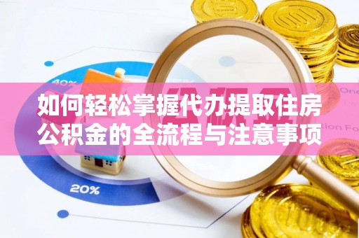 永新如何轻松掌握代办提取住房公积金的全流程与注意事项