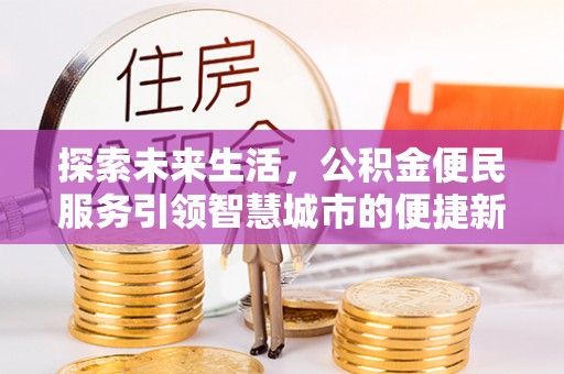 永新探索未来生活，公积金便民服务引领智慧城市的便捷新体验