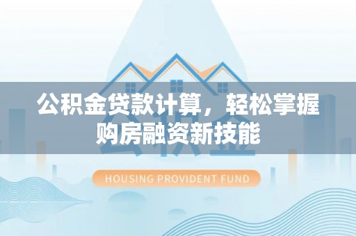 永新公积金贷款计算，轻松掌握购房融资新技能