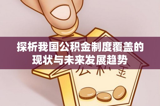永新探析我国公积金制度覆盖的现状与未来发展趋势