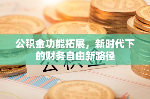 永新公积金功能拓展，新时代下的财务自由新路径