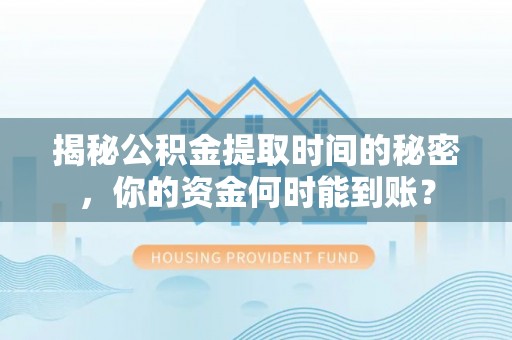 永新揭秘公积金提取时间的秘密，你的资金何时能到账？