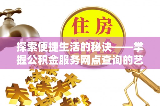 永新探索便捷生活的秘诀——掌握公积金服务网点查询的艺术