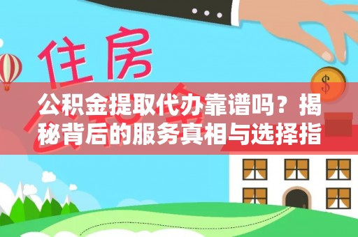 永新公积金提取代办靠谱吗？揭秘背后的服务真相与选择指南