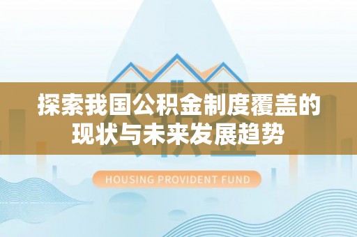 永新探索我国公积金制度覆盖的现状与未来发展趋势