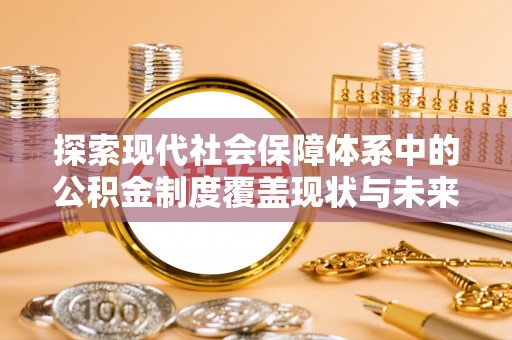 永新探索现代社会保障体系中的公积金制度覆盖现状与未来