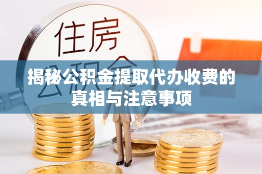 永新揭秘公积金提取代办收费的真相与注意事项
