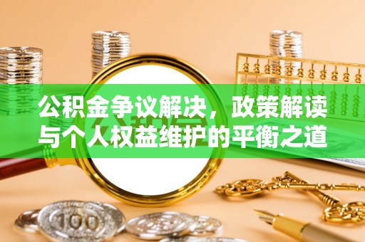 永新公积金争议解决，政策解读与个人权益维护的平衡之道