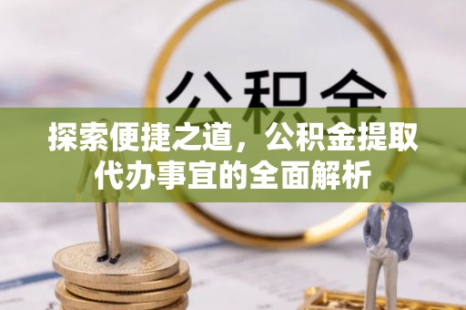 永新探索便捷之道，公积金提取代办事宜的全面解析