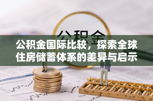永新公积金国际比较，探索全球住房储蓄体系的差异与启示