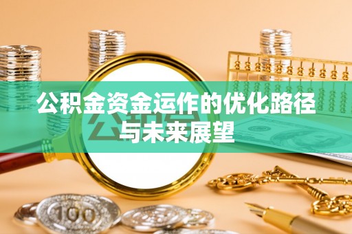 永新公积金资金运作的优化路径与未来展望