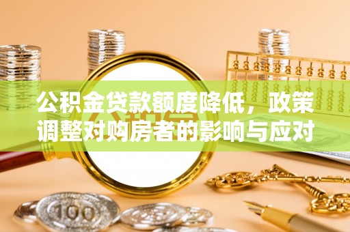 永新公积金贷款额度降低，政策调整对购房者的影响与应对策略
