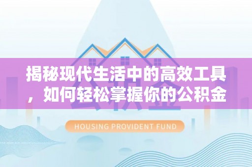 永新揭秘现代生活中的高效工具，如何轻松掌握你的公积金查询方式