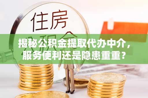 永新揭秘公积金提取代办中介，服务便利还是隐患重重？