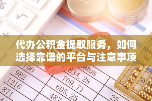 永新代办公积金提取服务，如何选择靠谱的平台与注意事项