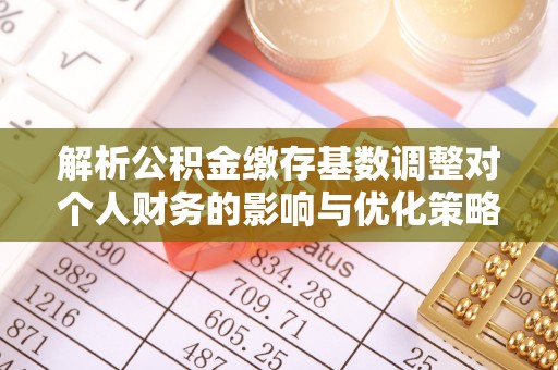 永新解析公积金缴存基数调整对个人财务的影响与优化策略