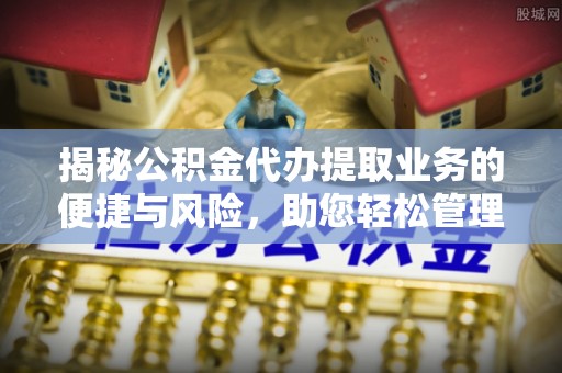 永新揭秘公积金代办提取业务的便捷与风险，助您轻松管理个人财务
