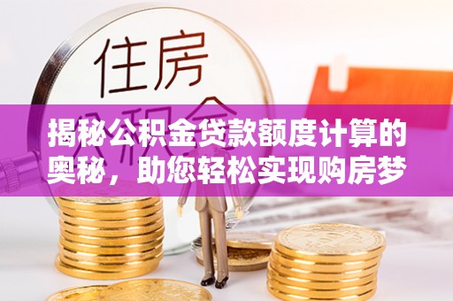 永新揭秘公积金贷款额度计算的奥秘，助您轻松实现购房梦想