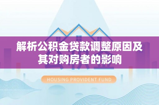 永新解析公积金贷款调整原因及其对购房者的影响