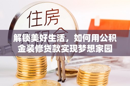 永新解锁美好生活，如何用公积金装修贷款实现梦想家园