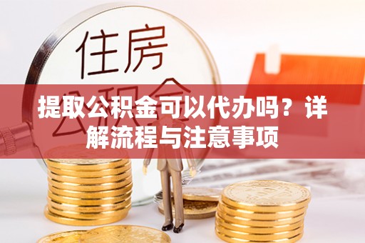 永新提取公积金可以代办吗？详解流程与注意事项