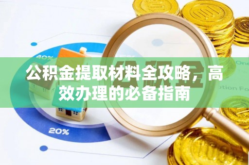 永新公积金提取材料全攻略，高效办理的必备指南