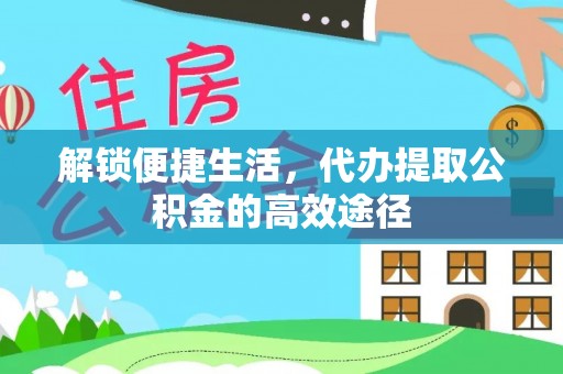 永新解锁便捷生活，代办提取公积金的高效途径